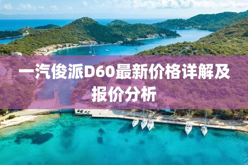 一汽俊派D60最新價(jià)格詳解及報價(jià)分析