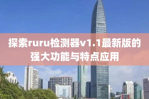 探索ruru檢測器v1.1最新版的強大功能與特點(diǎn)應用