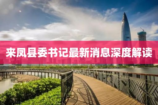 來(lái)鳳縣委書(shū)記最新消息深度解讀