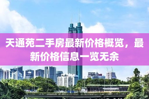 天通苑二手房最新價(jià)格概覽，最新價(jià)格信息一覽無(wú)余