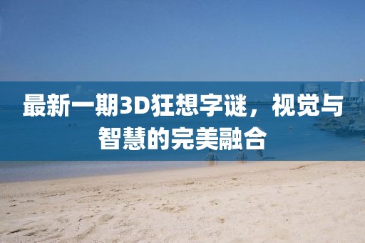 最新一期3D狂想字謎，視覺(jué)與智慧的完美融合