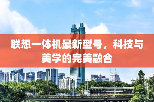 聯(lián)想一體機最新型號，科技與美學(xué)的完美融合