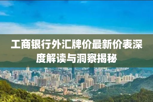 工商銀行外匯牌價(jià)最新價(jià)表深度解讀與洞察揭秘