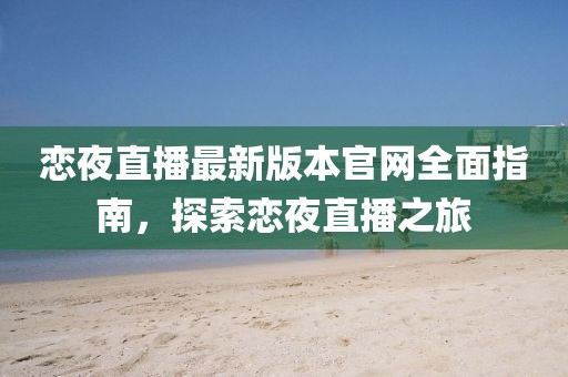 戀夜直播最新版本官網(wǎng)全面指南，探索戀夜直播之旅