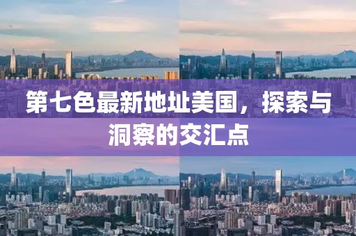 第七色最新地址美國，探索與洞察的交匯點(diǎn)
