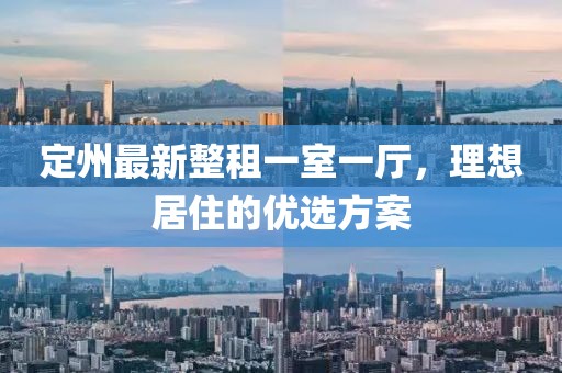 定州最新整租一室一廳，理想居住的優(yōu)選方案