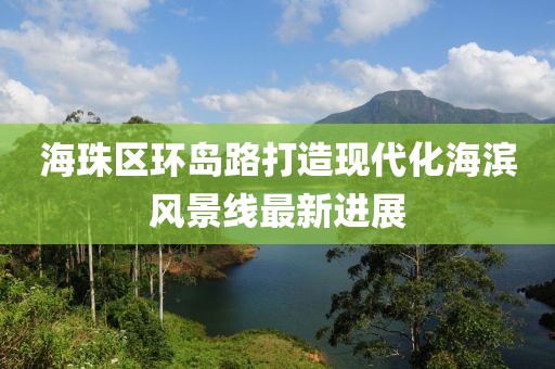 海珠區環(huán)島路打造現代化海濱風(fēng)景線(xiàn)最新進(jìn)展