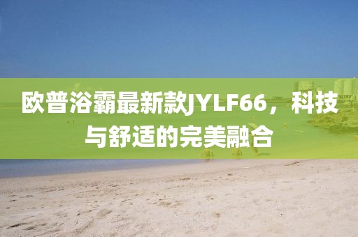 歐普浴霸最新款JYLF66，科技與舒適的完美融合