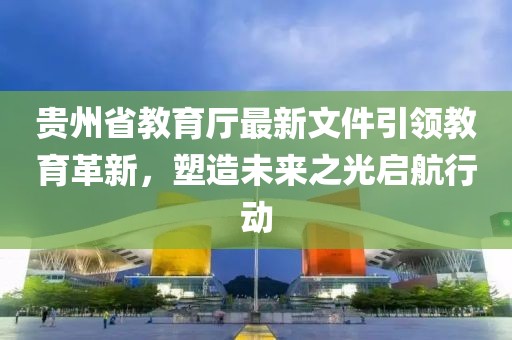 貴州省教育廳最新文件引領(lǐng)教育革新，塑造未來(lái)之光啟航行動(dòng)