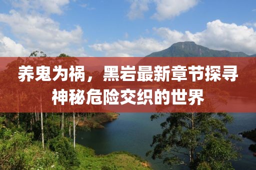 養鬼為禍，黑巖最新章節探尋神秘危險交織的世界