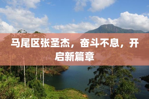 馬尾區張圣杰，奮斗不息，開(kāi)啟新篇章