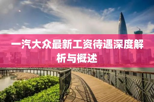一汽大眾最新工資待遇深度解析與概述