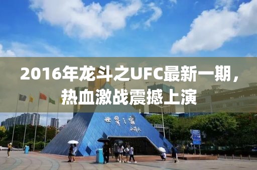 2016年龍斗之UFC最新一期，熱血激戰震撼上演
