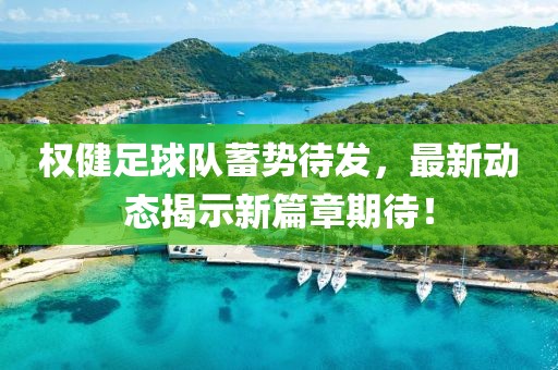 權健足球隊蓄勢待發(fā)，最新動(dòng)態(tài)揭示新篇章期待！
