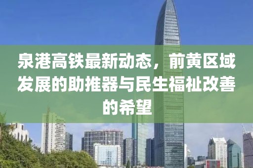 泉港高鐵最新動(dòng)態(tài)，前黃區域發(fā)展的助推器與民生福祉改善的希望