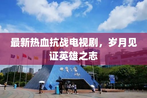 最新熱血抗戰電視劇，歲月見(jiàn)證英雄之志