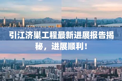 引江濟巢工程最新進(jìn)展報告揭秘，進(jìn)展順利！