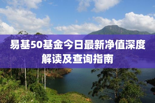 易基50基金今日最新凈值深度解讀及查詢(xún)指南