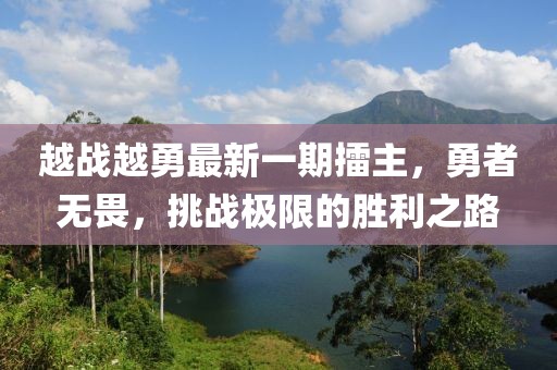 越戰越勇最新一期擂主，勇者無(wú)畏，挑戰極限的勝利之路