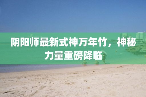 陰陽(yáng)師最新式神萬(wàn)年竹，神秘力量重磅降臨