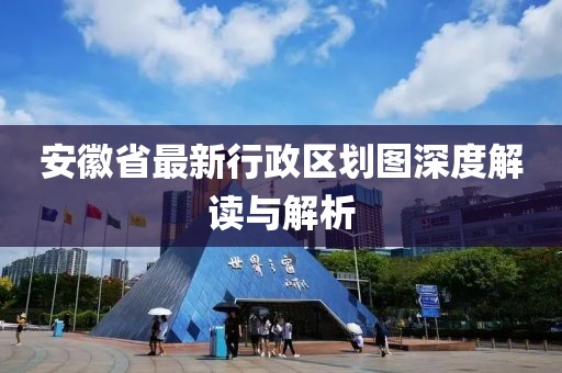安徽省最新行政區劃圖深度解讀與解析