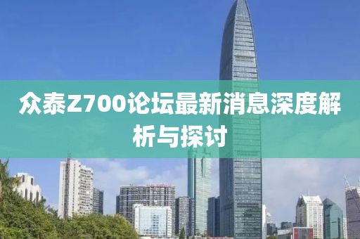 眾泰Z700論壇最新消息深度解析與探討