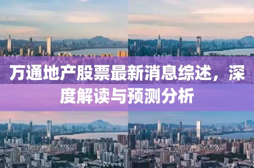 萬(wàn)通地產(chǎn)股票最新消息綜述，深度解讀與預測分析