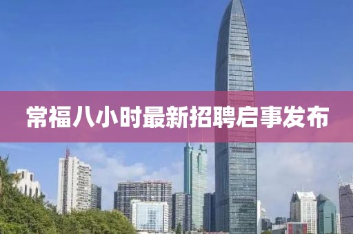 常福八小時(shí)最新招聘啟事發(fā)布