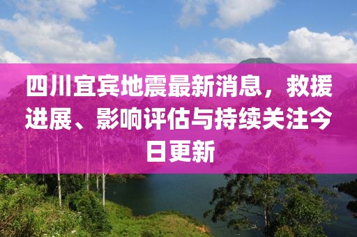 四川宜賓地震最新消息，救援進(jìn)展、影響評估與持續關(guān)注今日更新