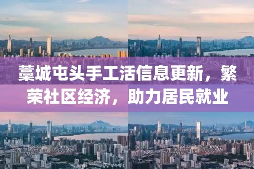 藁城屯頭手工活信息更新，繁榮社區經(jīng)濟，助力居民就業(yè)