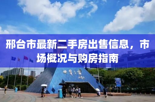 邢臺市最新二手房出售信息，市場(chǎng)概況與購房指南