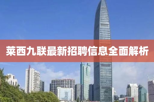 萊西九聯(lián)最新招聘信息全面解析