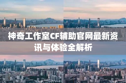 神奇工作室CF輔助官網(wǎng)最新資訊與體驗全解析