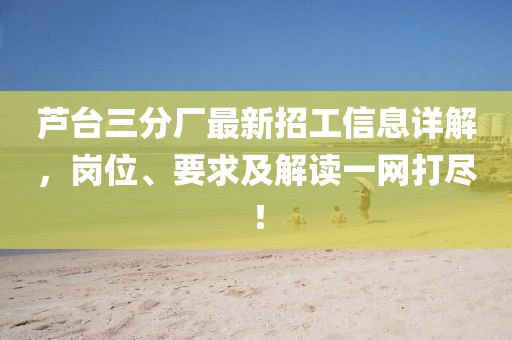 蘆臺三分廠(chǎng)最新招工信息詳解，崗位、要求及解讀一網(wǎng)打盡！