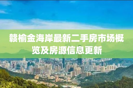 贛榆金海岸最新二手房市場(chǎng)概覽及房源信息更新