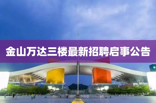 金山萬(wàn)達三樓最新招聘啟事公告