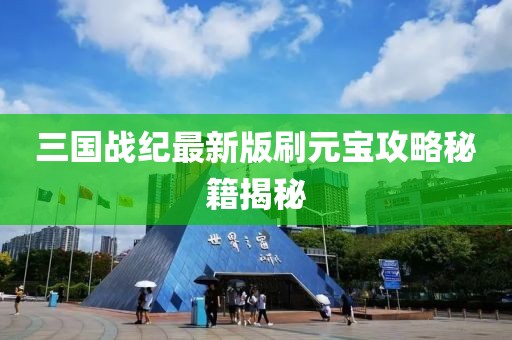 三國戰紀最新版刷元寶攻略秘籍揭秘