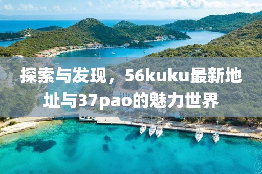 探索與發(fā)現，56kuku最新地址與37pao的魅力世界