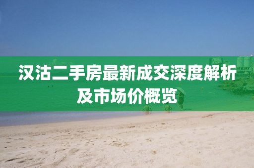 漢沽二手房最新成交深度解析及市場(chǎng)價(jià)概覽