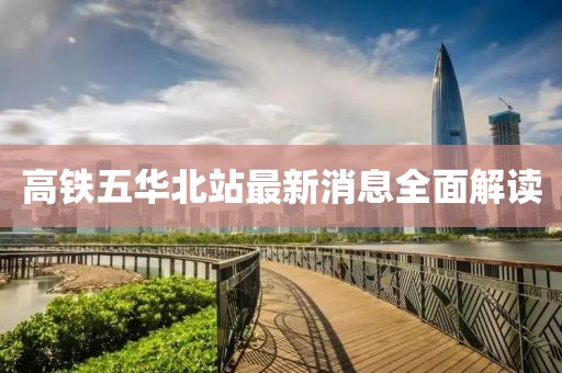 高鐵五華北站最新消息全面解讀