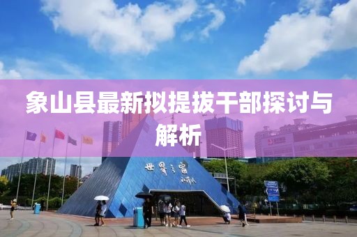 象山縣最新擬提拔干部探討與解析