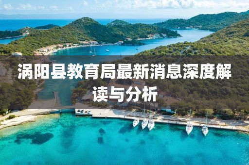 渦陽(yáng)縣教育局最新消息深度解讀與分析