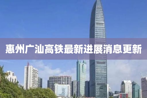 惠州廣汕高鐵最新進(jìn)展消息更新