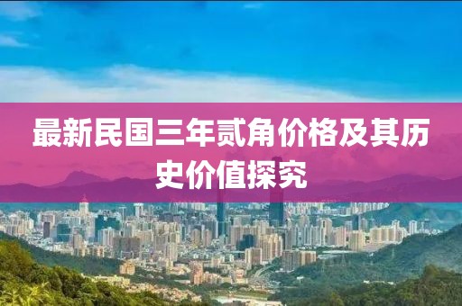 最新民國三年貳角價(jià)格及其歷史價(jià)值探究