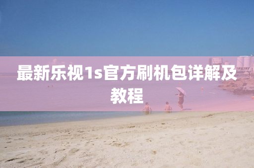 最新樂(lè )視1s官方刷機包詳解及教程