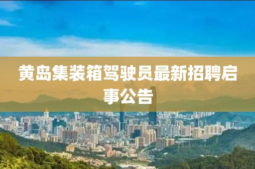 黃島集裝箱駕駛員最新招聘啟事公告