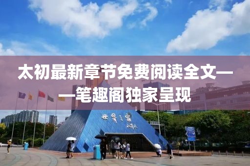太初最新章節免費閱讀全文——筆趣閣獨家呈現