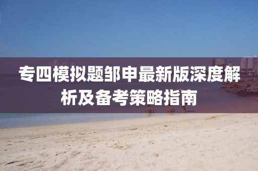 專(zhuān)四模擬題鄒申最新版深度解析及備考策略指南