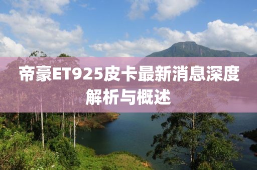 帝豪ET925皮卡最新消息深度解析與概述