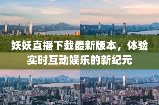 妖妖直播下載最新版本，體驗實(shí)時(shí)互動(dòng)娛樂(lè )的新紀元